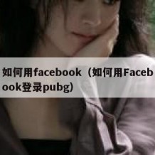 如何用facebook（如何用Facebook登录pubg）