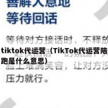 tiktok代运营（TikTok代运营陪跑是什么意思）