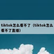 tiktok怎么看不了（tiktok怎么看不了直播）