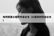 如何搭建小程序毕业论文（小程序的毕业论文）