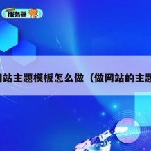 网站主题模板怎么做（做网站的主题）