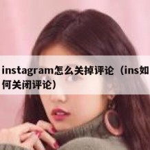 instagram怎么关掉评论（ins如何关闭评论）