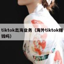 tiktok出海业务（海外tiktok赚钱吗）