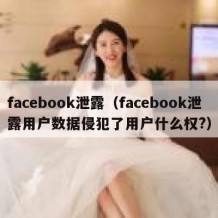 facebook泄露（facebook泄露用户数据侵犯了用户什么权?）