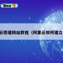阿里云搭建网站教程（阿里云如何建立网站）