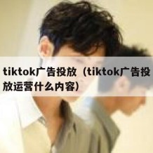 tiktok广告投放（tiktok广告投放运营什么内容）