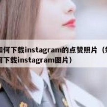 如何下载instagram的点赞照片（如何下载instagram图片）