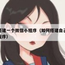 如何搭建一个微信小程序（如何搭建自己的微信小程序）