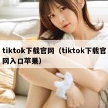 tiktok下载官网（tiktok下载官网入口苹果）