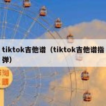 tiktok吉他谱（tiktok吉他谱指弹）