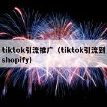 tiktok引流推广（tiktok引流到shopify）