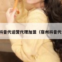亳州抖音代运营代理加盟（宿州抖音代运营）