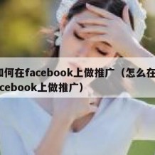如何在facebook上做推广（怎么在facebook上做推广）