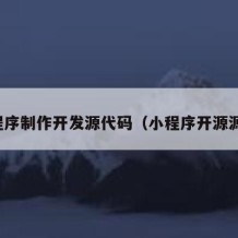 小程序制作开发源代码（小程序开源源码）