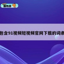 包含91视频短视频官网下载的词条
