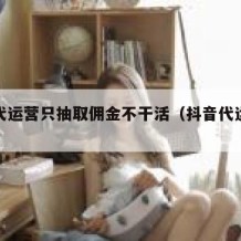 抖音代运营只抽取佣金不干活（抖音代运营提成）