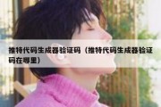 推特代码生成器验证码（推特代码生成器验证码在哪里）