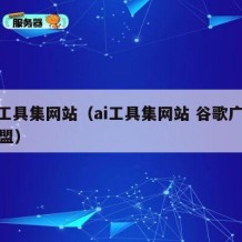 ai工具集网站（ai工具集网站 谷歌广告联盟）