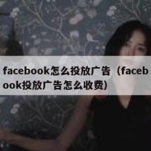 facebook怎么投放广告（facebook投放广告怎么收费）