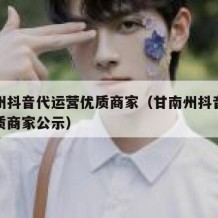 甘南州抖音代运营优质商家（甘南州抖音代运营优质商家公示）