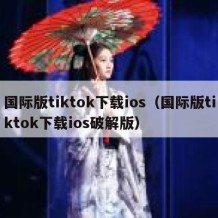 国际版tiktok下载ios（国际版tiktok下载ios破解版）