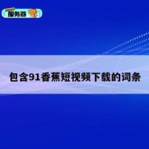 包含91香蕉短视频下载的词条