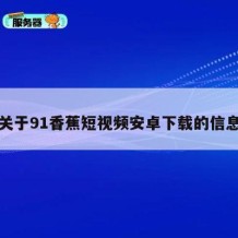 关于91香蕉短视频安卓下载的信息
