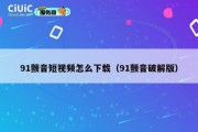 91颤音短视频怎么下载（91颤音破解版）