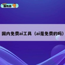 国内免费ai工具（ai是免费的吗）