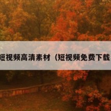 免费短视频高清素材（短视频免费下载素材）
