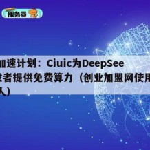 创业加速计划：Ciuic为DeepSeek开发者提供免费算力（创业加盟网使用创业中国人）