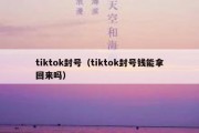 tiktok封号（tiktok封号钱能拿回来吗）