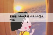 怎样在tiktok卖货（tiktok怎么开店）