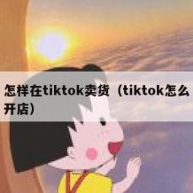 怎样在tiktok卖货（tiktok怎么开店）