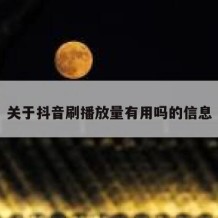 关于抖音刷播放量有用吗的信息