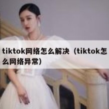 tiktok网络怎么解决（tiktok怎么网络异常）