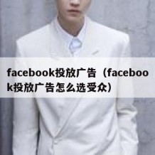 facebook投放广告（facebook投放广告怎么选受众）