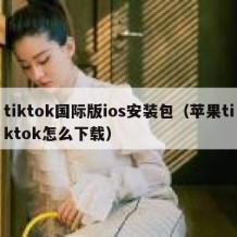 tiktok国际版ios安装包（苹果tiktok怎么下载）