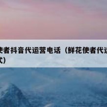 鲜花使者抖音代运营电话（鲜花使者代运营联系方式）