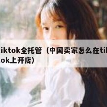 tiktok全托管（中国卖家怎么在tiktok上开店）