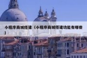 小程序商城搭建（小程序商城搭建功能有哪些）