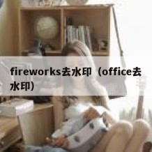 fireworks去水印（office去水印）