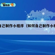 如何自己制作小程序（如何自己制作小程序链接）