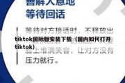 tiktok国际版安装下载（国内如何打开tiktok）