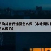 本地团购抖音代运营怎么做（本地团购抖音代运营怎么做的）