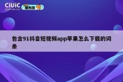 包含91抖音短视频app苹果怎么下载的词条