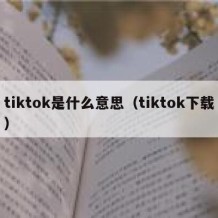 tiktok是什么意思（tiktok下载）
