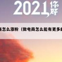做电商怎么涨粉（做电商怎么能有更多的粉丝）