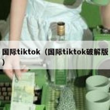 国际tiktok（国际tiktok破解版）