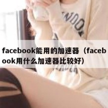 facebook能用的加速器（facebook用什么加速器比较好）